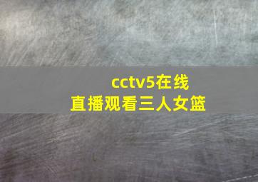 cctv5在线直播观看三人女篮