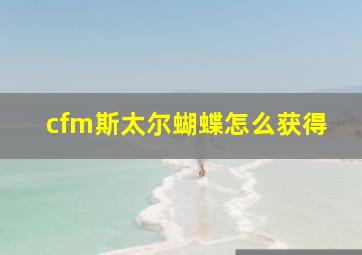 cfm斯太尔蝴蝶怎么获得