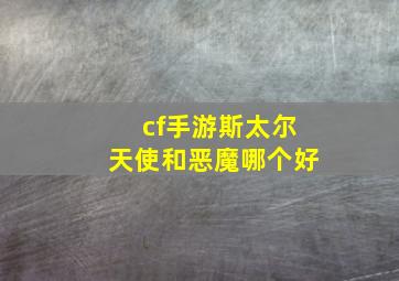 cf手游斯太尔天使和恶魔哪个好