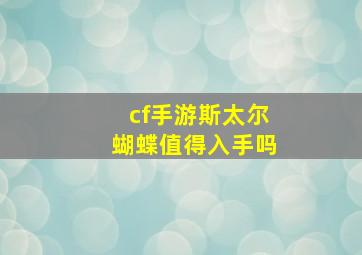 cf手游斯太尔蝴蝶值得入手吗