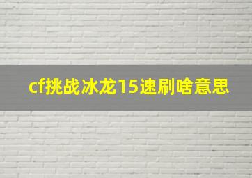 cf挑战冰龙15速刷啥意思