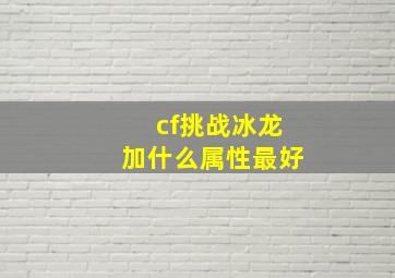 cf挑战冰龙加什么属性最好