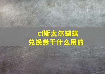 cf斯太尔蝴蝶兑换券干什么用的