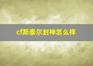 cf斯泰尔封神怎么样