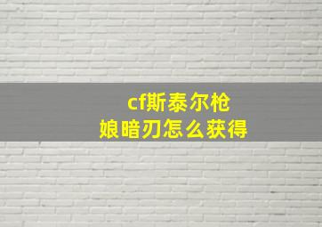 cf斯泰尔枪娘暗刃怎么获得