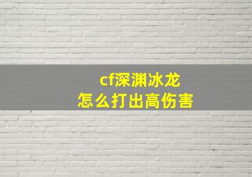 cf深渊冰龙怎么打出高伤害