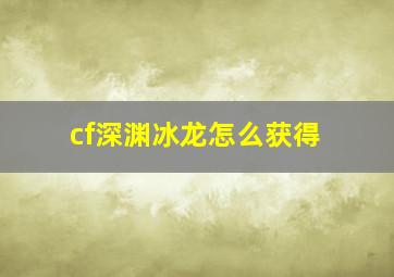 cf深渊冰龙怎么获得