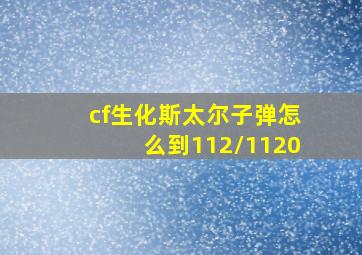 cf生化斯太尔子弹怎么到112/1120