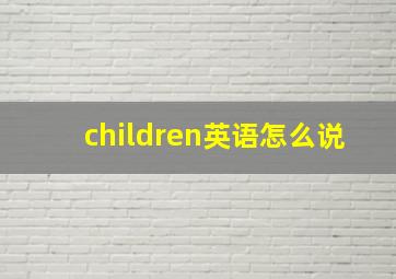 children英语怎么说