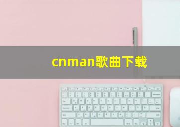 cnman歌曲下载