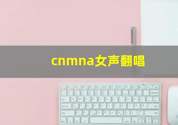 cnmna女声翻唱