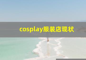 cosplay服装店现状