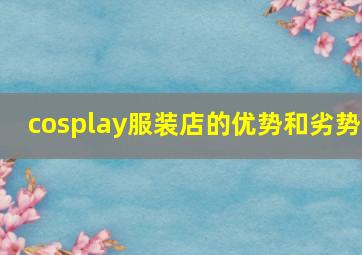 cosplay服装店的优势和劣势