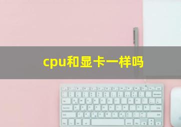 cpu和显卡一样吗