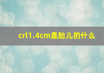 crl1.4cm是胎儿的什么