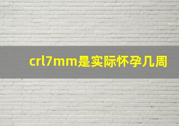 crl7mm是实际怀孕几周