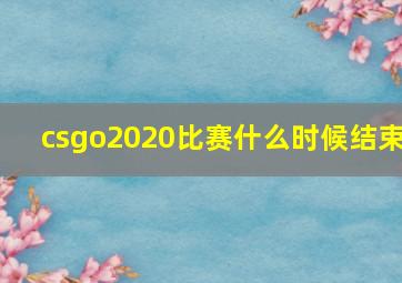 csgo2020比赛什么时候结束