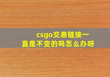 csgo交易链接一直是不变的吗怎么办呀