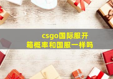 csgo国际服开箱概率和国服一样吗