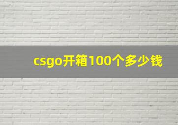 csgo开箱100个多少钱