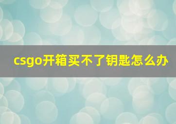 csgo开箱买不了钥匙怎么办