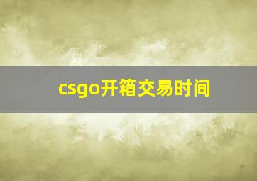 csgo开箱交易时间