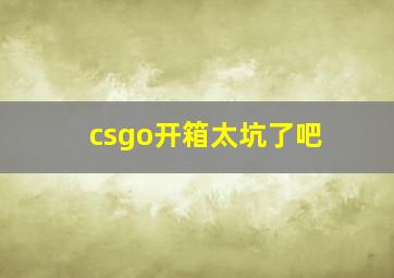 csgo开箱太坑了吧