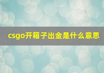 csgo开箱子出金是什么意思