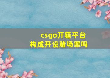 csgo开箱平台构成开设赌场罪吗