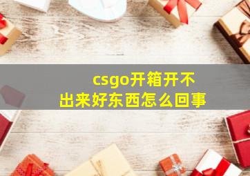 csgo开箱开不出来好东西怎么回事