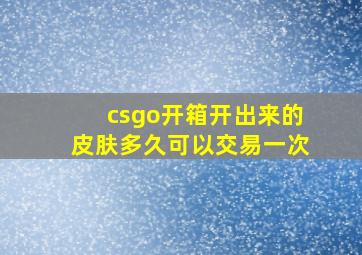 csgo开箱开出来的皮肤多久可以交易一次