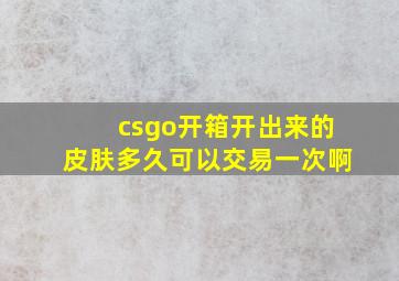 csgo开箱开出来的皮肤多久可以交易一次啊