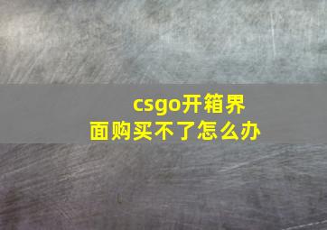 csgo开箱界面购买不了怎么办