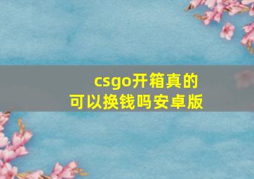 csgo开箱真的可以换钱吗安卓版