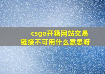 csgo开箱网站交易链接不可用什么意思呀