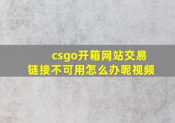 csgo开箱网站交易链接不可用怎么办呢视频