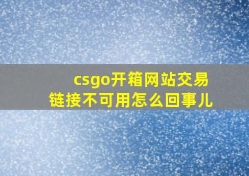 csgo开箱网站交易链接不可用怎么回事儿