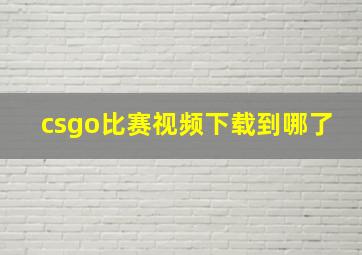 csgo比赛视频下载到哪了