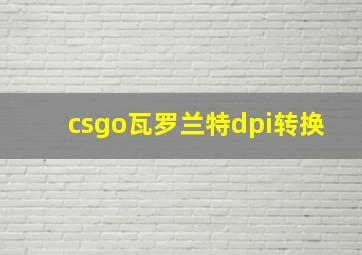 csgo瓦罗兰特dpi转换