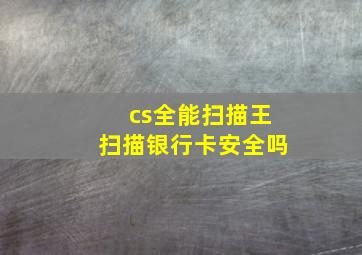 cs全能扫描王扫描银行卡安全吗