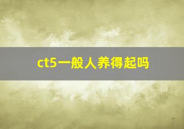 ct5一般人养得起吗