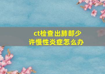 ct检查出肺部少许慢性炎症怎么办