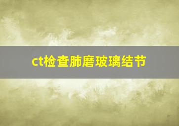 ct检查肺磨玻璃结节