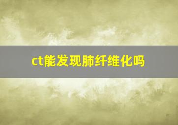 ct能发现肺纤维化吗