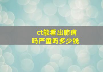 ct能看出肺病吗严重吗多少钱