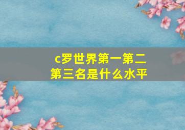 c罗世界第一第二第三名是什么水平