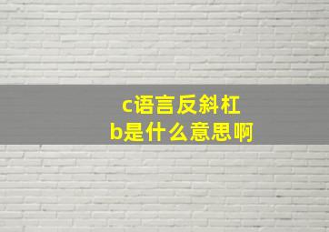 c语言反斜杠b是什么意思啊