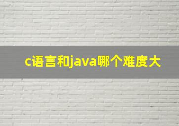 c语言和java哪个难度大