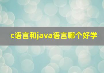 c语言和java语言哪个好学