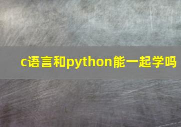 c语言和python能一起学吗